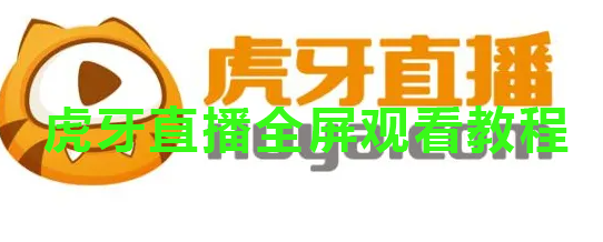 虎牙直播全屏观看教程：轻松拉满屏幕的最佳方法